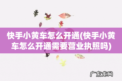 快手小黄车怎么开通需要营业执照吗 快手小黄车怎么开通