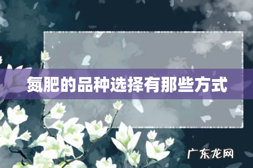 氮肥的品种选择有那些方式