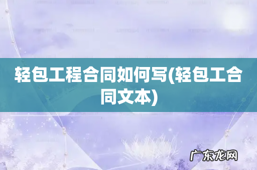 轻包工合同文本 轻包工程合同如何写