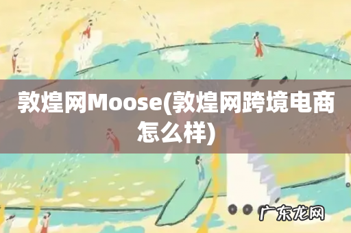 敦煌网跨境电商怎么样 敦煌网Moose