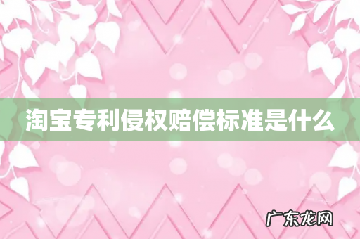 淘宝专利侵权赔偿标准是什么