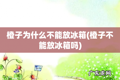 橙子不能放冰箱吗 橙子为什么不能放冰箱