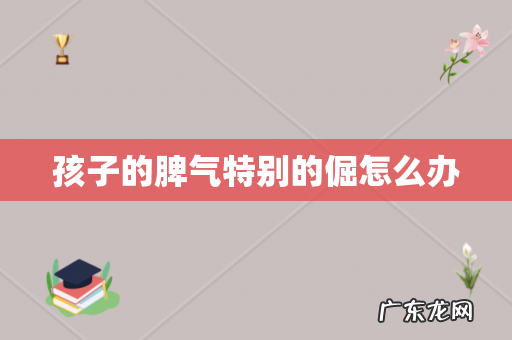 孩子的脾气特别的倔怎么办