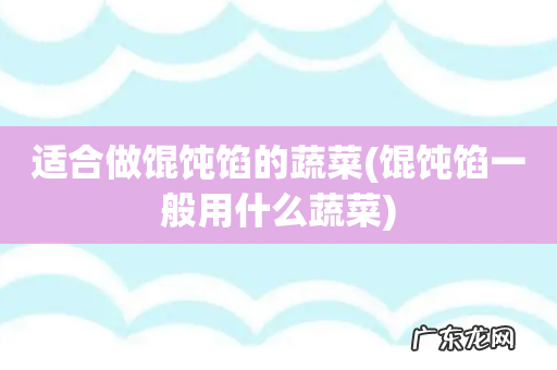 馄饨馅一般用什么蔬菜 适合做馄饨馅的蔬菜