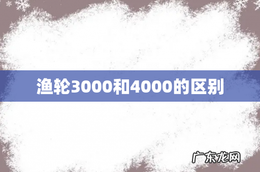 渔轮3000和4000的区别