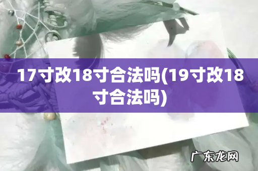 19寸改18寸合法吗 17寸改18寸合法吗