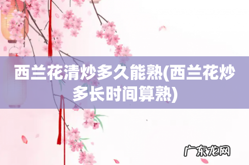 西兰花炒多长时间算熟 西兰花清炒多久能熟