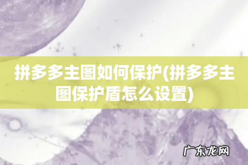 拼多多主图保护盾怎么设置 拼多多主图如何保护