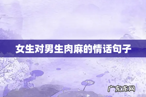 女生对男生肉麻的情话句子