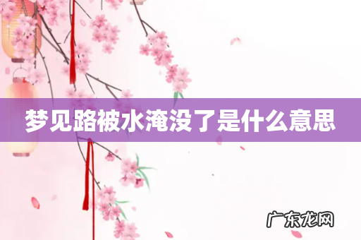 梦见路被水淹没了是什么意思