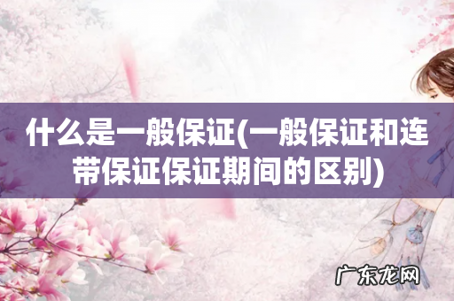 一般保证和连带保证保证期间的区别 什么是一般保证