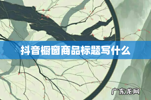 抖音橱窗商品标题写什么