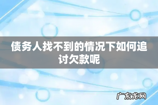债务人找不到的情况下如何追讨欠款呢