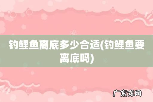 钓鲤鱼要离底吗 钓鲤鱼离底多少合适