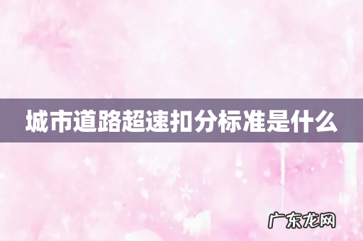 城市道路超速扣分标准是什么