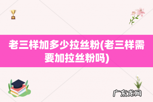 老三样需要加拉丝粉吗 老三样加多少拉丝粉