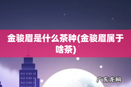 金骏眉属于啥茶 金骏眉是什么茶种