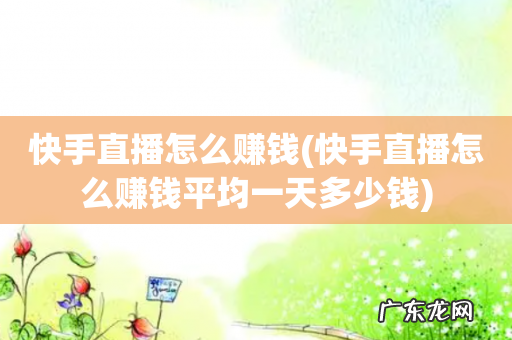 快手直播怎么赚钱平均一天多少钱 快手直播怎么赚钱