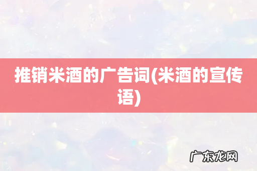 米酒的宣传语 推销米酒的广告词