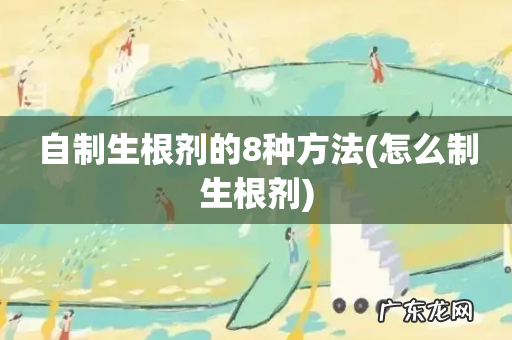 怎么制生根剂 自制生根剂的8种方法