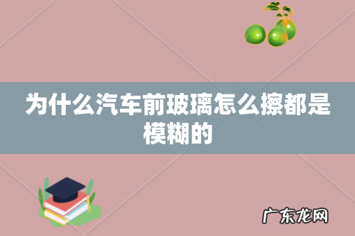 为什么汽车前玻璃怎么擦都是模糊的
