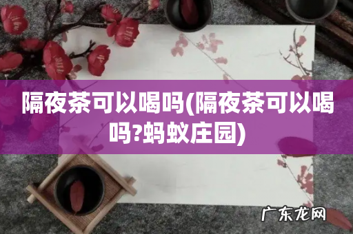 隔夜茶可以喝吗?蚂蚁庄园 隔夜茶可以喝吗