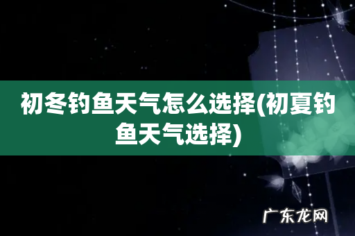 初夏钓鱼天气选择 初冬钓鱼天气怎么选择