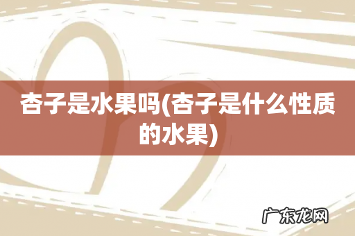 杏子是什么性质的水果 杏子是水果吗