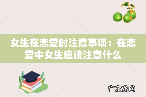 女生在恋爱时注意事项:在恋爱中女生应该注意什么