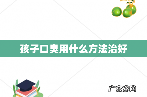 孩子口臭用什么方法治好