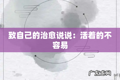 致自己的治愈说说：活着的不容易