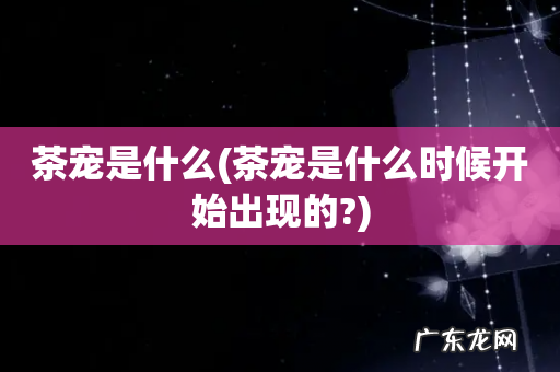 茶宠是什么时候开始出现的? 茶宠是什么