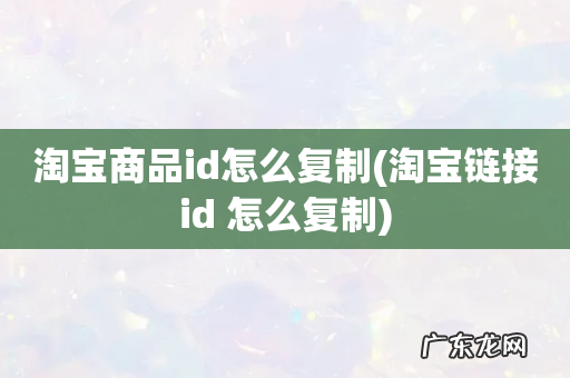 淘宝链接id 怎么复制 淘宝商品id怎么复制