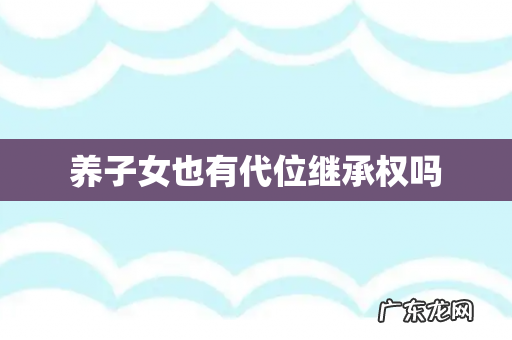 养子女也有代位继承权吗