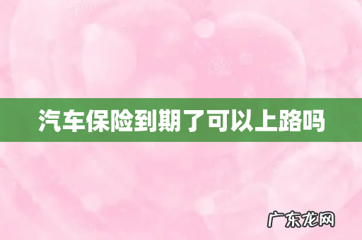 汽车保险到期了可以上路吗