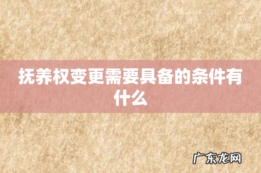 抚养权变更需要具备的条件有什么