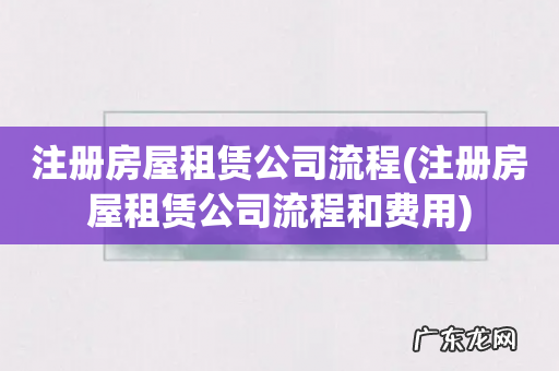 注册房屋租赁公司流程和费用 注册房屋租赁公司流程