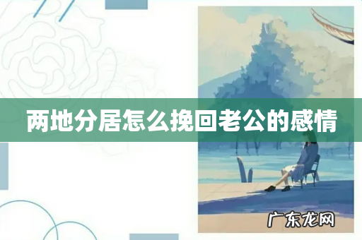 两地分居怎么挽回老公的感情