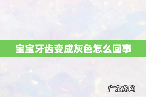 宝宝牙齿变成灰色怎么回事