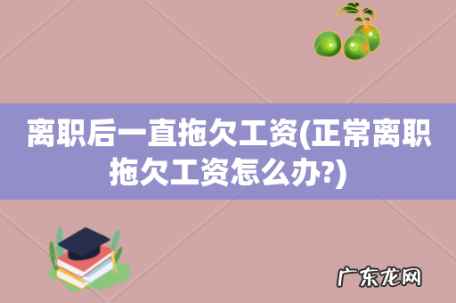 正常离职拖欠工资怎么办? 离职后一直拖欠工资