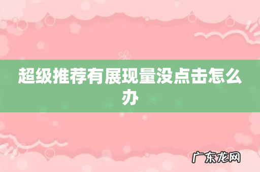 超级推荐有展现量没点击怎么办