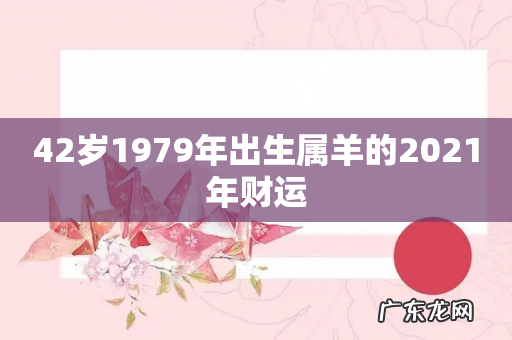 42岁1979年出生属羊的2021年财运
