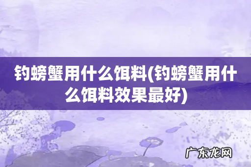 钓螃蟹用什么饵料效果最好 钓螃蟹用什么饵料