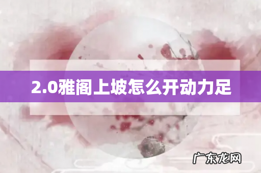 2.0雅阁上坡怎么开动力足