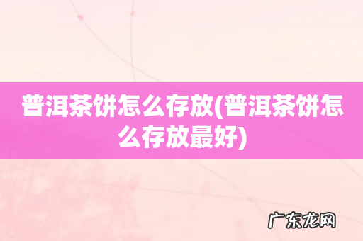 普洱茶饼怎么存放最好 普洱茶饼怎么存放