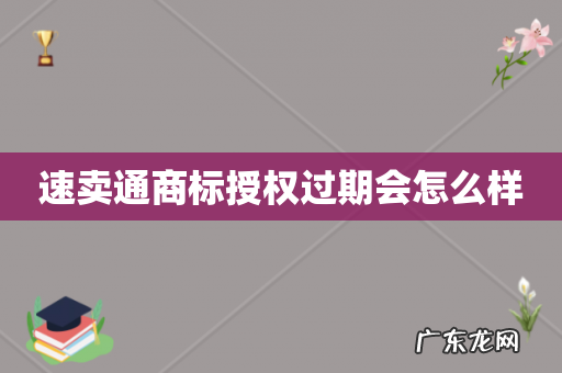 速卖通商标授权过期会怎么样