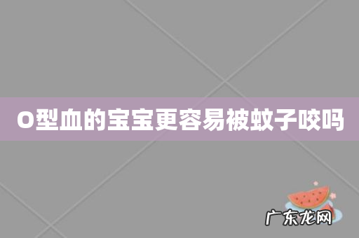 O型血的宝宝更容易被蚊子咬吗