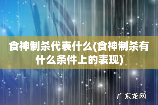 食神制杀有什么条件上的表现 食神制杀代表什么