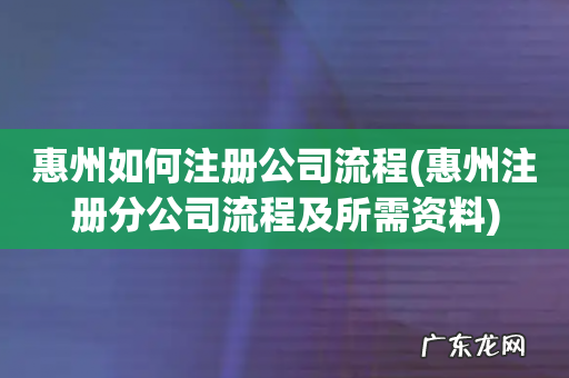 惠州注册分公司流程及所需资料 惠州如何注册公司流程