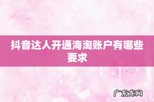 抖音达人开通海淘账户有哪些要求